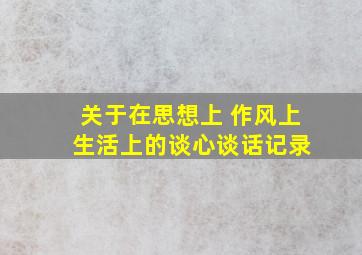 关于在思想上 作风上 生活上的谈心谈话记录